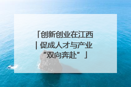 创新创业在江西｜促成人才与产业“双向奔赴”