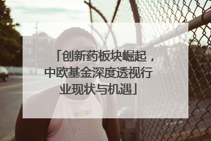 创新药板块崛起，中欧基金深度透视行业现状与机遇