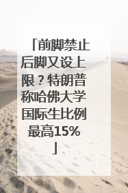 前脚禁止后脚又设上限？特朗普称哈佛大学国际生比例最高15%