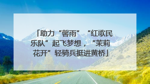 助力“馨雨”“红歌民乐队”起飞梦想，“茉莉花开”轻骑兵挺进黄桥
