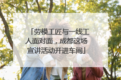 劳模工匠与一线工人面对面，成都这场宣讲活动开进车间