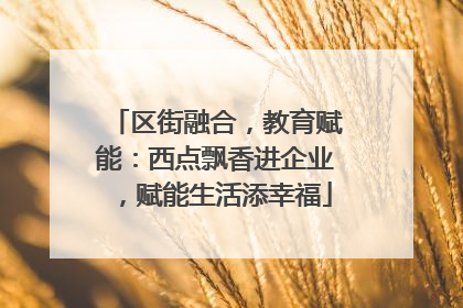 区街融合，教育赋能：西点飘香进企业，赋能生活添幸福
