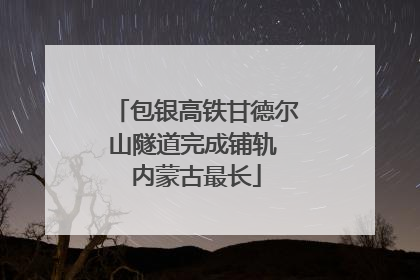 包银高铁甘德尔山隧道完成铺轨 内蒙古最长