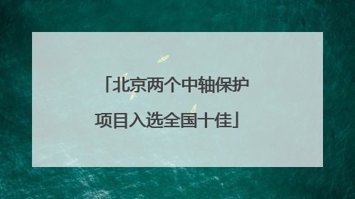 北京两个中轴保护项目入选全国十佳