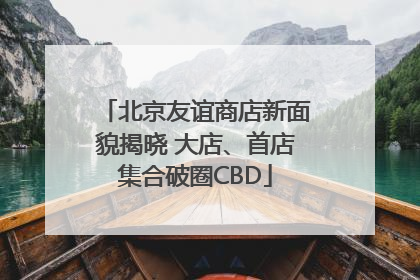 北京友谊商店新面貌揭晓 大店、首店集合破圈CBD