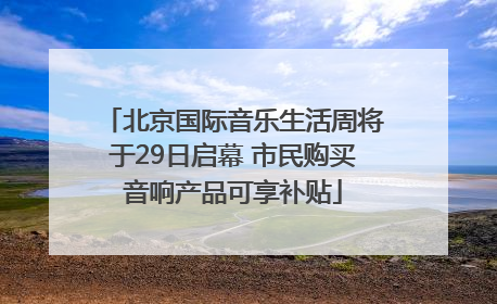 北京国际音乐生活周将于29日启幕 市民购买音响产品可享补贴