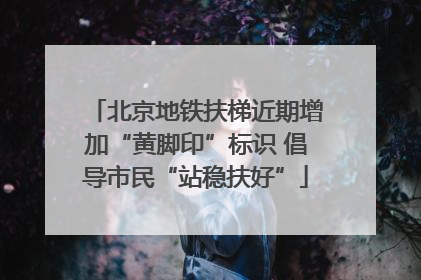 北京地铁扶梯近期增加“黄脚印”标识 倡导市民“站稳扶好”