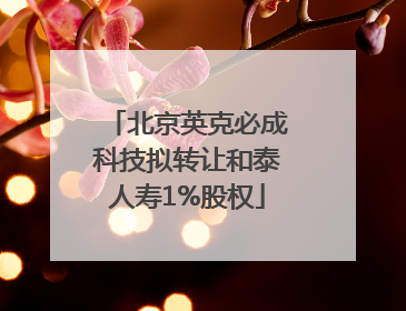 北京英克必成科技拟转让和泰人寿1%股权