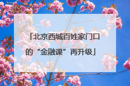 北京西城百姓家门口的“金融课”再升级