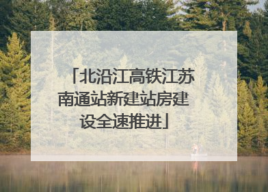 北沿江高铁江苏南通站新建站房建设全速推进