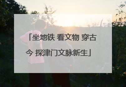 坐地铁 看文物 穿古今 探津门文脉新生