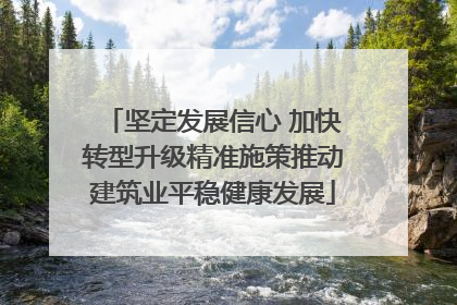 坚定发展信心 加快转型升级精准施策推动建筑业平稳健康发展