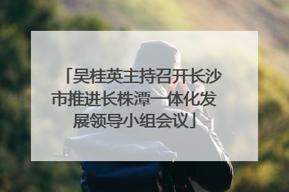 吴桂英主持召开长沙市推进长株潭一体化发展领导小组会议