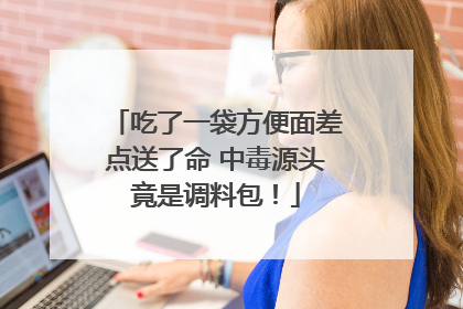 吃了一袋方便面差点送了命 中毒源头竟是调料包！