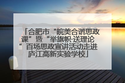 合肥市“皖美合谐思政课”暨“举旗帜·送理论”百场思政宣讲活动走进庐江高新实验学校