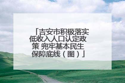吉安市积极落实低收入人口认定政策 兜牢基本民生保障底线（图）