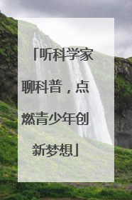 听科学家聊科普，点燃青少年创新梦想