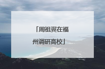 周祖翼在福州调研高校