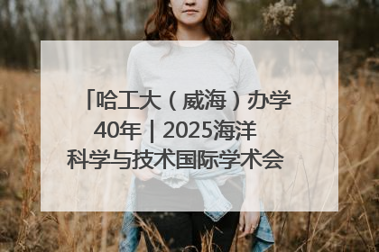 哈工大（威海）办学40年｜2025海洋科学与技术国际学术会议在威海召开