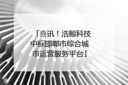 喜讯！浩鲸科技中标邯郸市综合城市运营服务平台