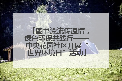 图书漂流传温情，绿色环保共践行——中央花园社区开展“世界环境日”活动