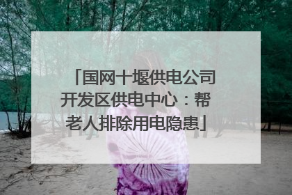 国网十堰供电公司开发区供电中心：帮老人排除用电隐患