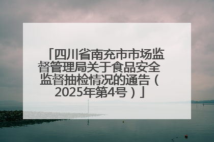 四川省南充市市场监督管理局关于食品安全监督抽检情况的通告（2025年第4号）