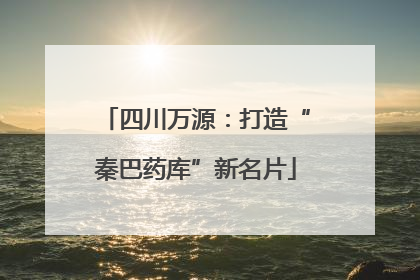 四川万源：打造“秦巴药库”新名片
