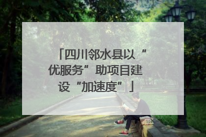 四川邻水县以“优服务”助项目建设“加速度”