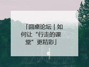 圆桌论坛｜如何让“行走的课堂”更精彩