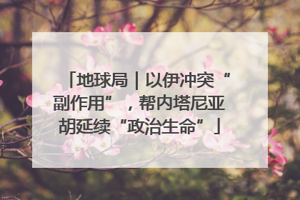 地球局｜以伊冲突“副作用”，帮内塔尼亚胡延续“政治生命”