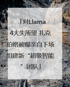对Llama 4大失所望 扎克伯格被曝亲自下场组建新“超级智能”团队