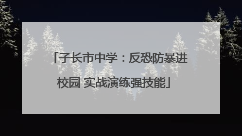 子长市中学：反恐防暴进校园 实战演练强技能