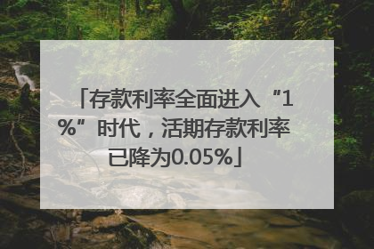 存款利率全面进入“1%”时代，活期存款利率已降为0.05%