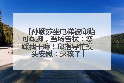 孙颖莎坐电梯被邱贻可踩脚，当场告状：您踩我干嘛！邱指导忙摸头安慰：这孩子