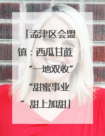 孟津区会盟镇：西瓜甘蔗“一地双收” “甜蜜事业”甜上加甜