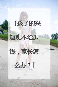 孩子的兴趣班不给退钱，家长怎么办？