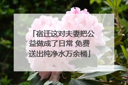 宿迁这对夫妻把公益做成了日常 免费送出纯净水万余桶