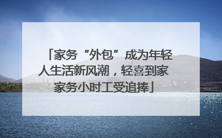家务“外包”成为年轻人生活新风潮，轻喜到家家务小时工受追捧