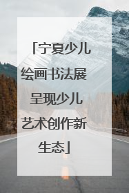 宁夏少儿绘画书法展 呈现少儿艺术创作新生态