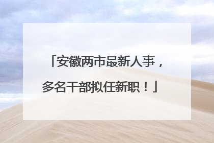 安徽两市最新人事，多名干部拟任新职！