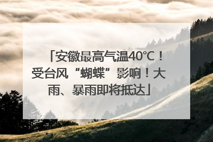 安徽最高气温40℃！受台风“蝴蝶”影响！大雨、暴雨即将抵达