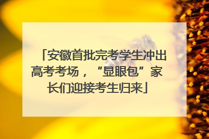 安徽首批完考学生冲出高考考场，“显眼包”家长们迎接考生归来