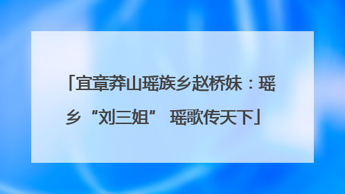 宜章莽山瑶族乡赵桥妹：瑶乡“刘三姐” 瑶歌传天下