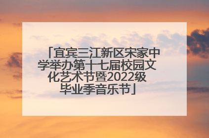 宜宾三江新区宋家中学举办第十七届校园文化艺术节暨2022级毕业季音乐节