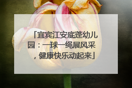 宜宾江安底蓬幼儿园：一球一绳展风采，健康快乐动起来