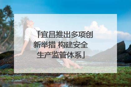 宜昌推出多项创新举措 构建安全生产监管体系