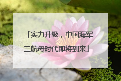 实力升级，中国海军三航母时代即将到来
