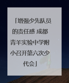 增强少先队员的责任感 成都青羊实验中学附小召开第六次少代会