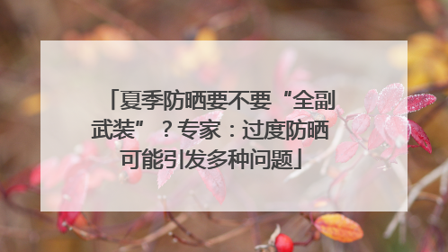 夏季防晒要不要“全副武装”？专家：过度防晒可能引发多种问题